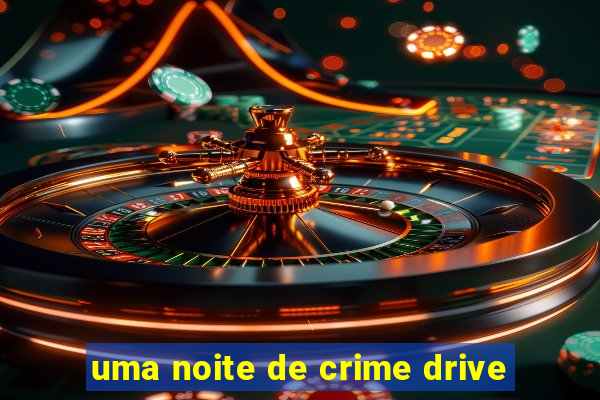 uma noite de crime drive